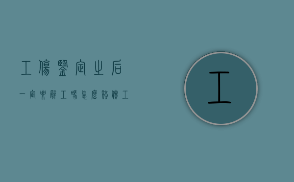 工伤鉴定之后一定要辞工吗怎么赔偿（工伤鉴定做完就要上班吗）