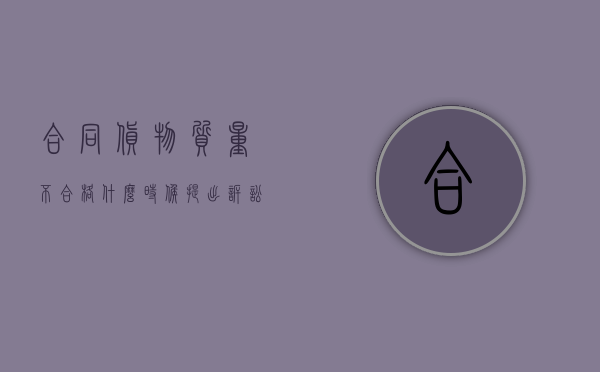 合同货物质量不合格,什么时候提出,诉讼时效是多久（产品质量不达标 合同写的很明白）