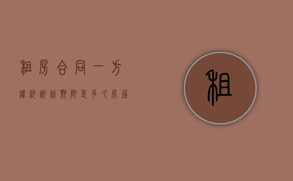 租房合同一方违约诉讼期限是多久？（房屋租赁一方违约官司怎么打）