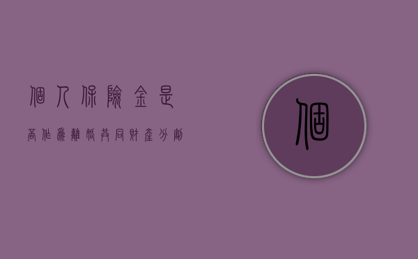 个人保险金是否作为离婚共同财产分割？（员工的保险计入什么科目）