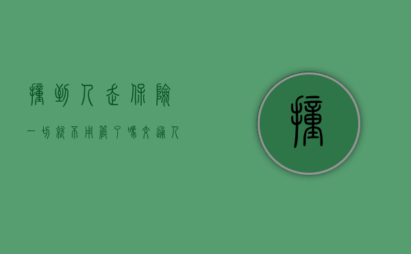 撞到人走保险一切就不用管了吗（交通人伤赔偿标准最新）