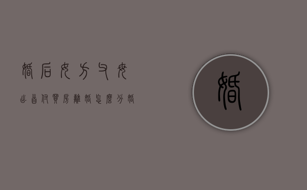婚后女方父母出首付买房离婚怎么分（婚后女方父母出首付购房）