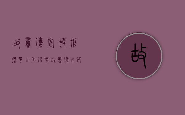 故意伤害被刑拘可以取保吗？（故意伤害被刑拘可以取保吗判几年）