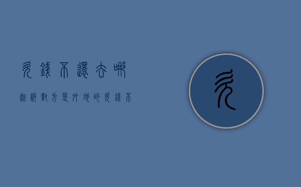 欠钱不还去哪起诉（对方是外地的欠钱不还去哪起诉）