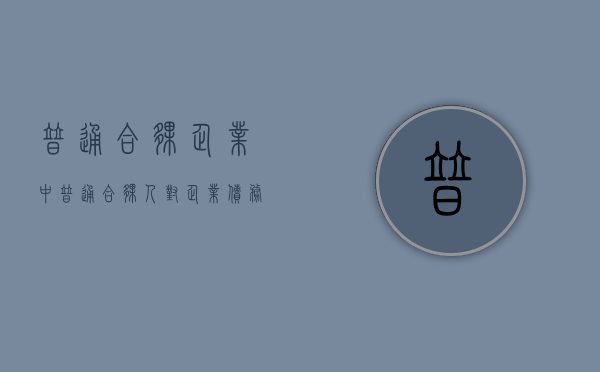 普通合伙企业中普通合伙人对企业债务承担的责任（普通合伙企业的合伙人对企业债务承担什么责任）