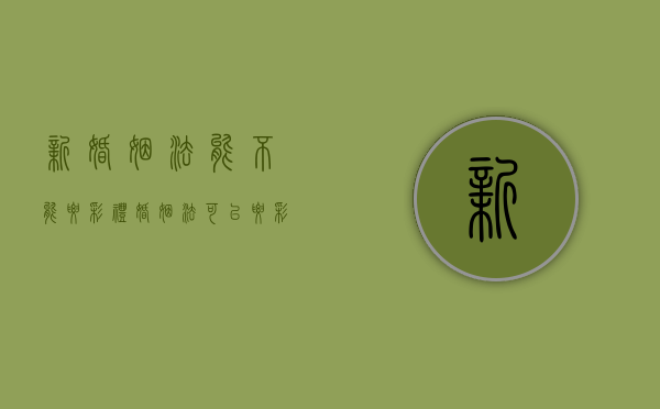 新婚姻法能不能要彩礼（婚姻法可以要彩礼吗）