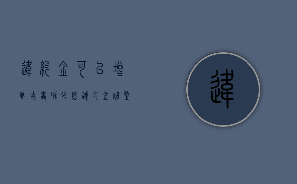 违约金可以增加或者减少么（违约金调整法律依据）