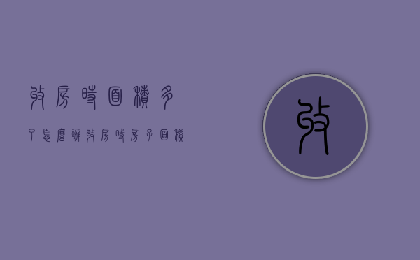收房时面积多了怎么办（收房时房子面积和实际面积有差距怎么办）