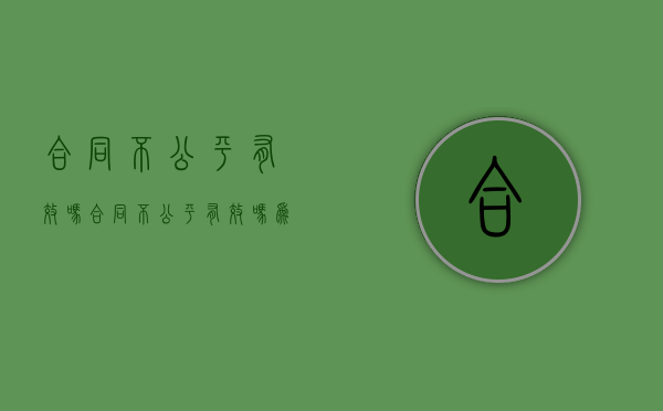 合同不公平有效吗（合同不公平有效吗为什么）