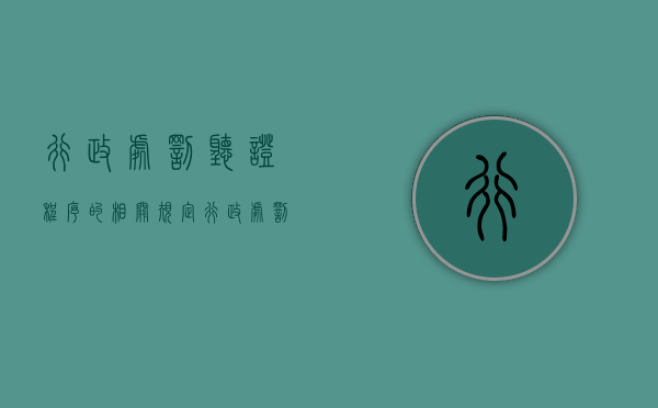 行政处罚听证程序的相关规定（行政处罚的听证程序适用条件有）