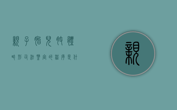 亲子胎儿肢体畸形司法鉴定的程序是什么？（导致胎儿四肢发育畸形的原因是什么）