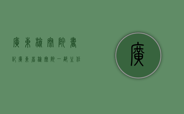广东检察院书记（广东省检察院一部主任）