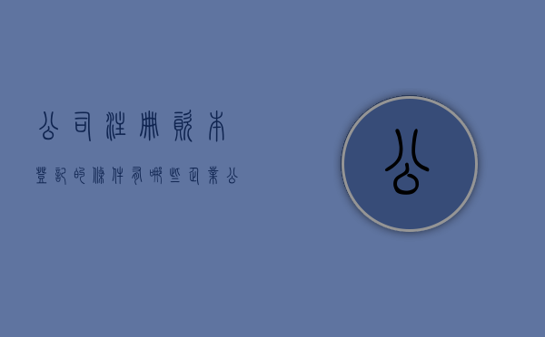 公司注册资本登记的条件有哪些（企业公司注册资本怎么查询）