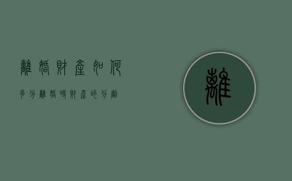 离婚财产如何多分（离婚时财产的分割）
