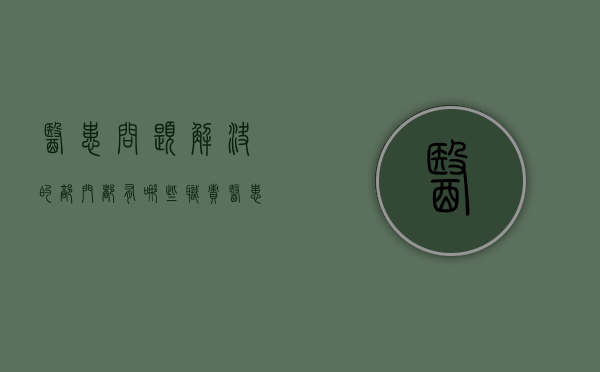医患问题解决的部门都有哪些职责？（医患问题解决原则）