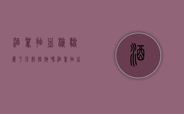 酒驾抽血检验属于强制措施吗（酒驾抽血是查什么项目）