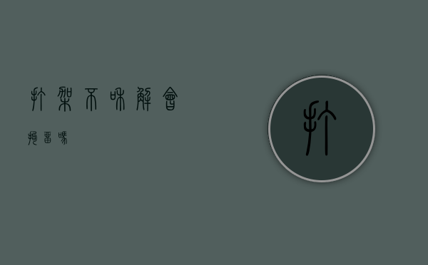 打架不和解会拘留吗