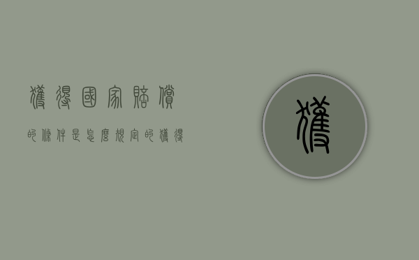 获得国家赔偿的条件是怎么规定的（获得国家赔偿的权利）