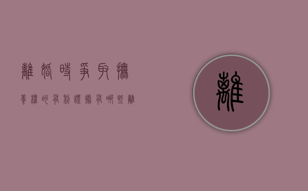 离婚时争取抚养权的有利证据有哪些（离婚争抚养权需要多少钱）