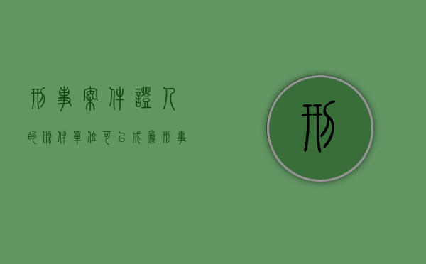 刑事案件证人的条件，单位可以成为刑事案件证人吗（刑事诉讼单位证人）