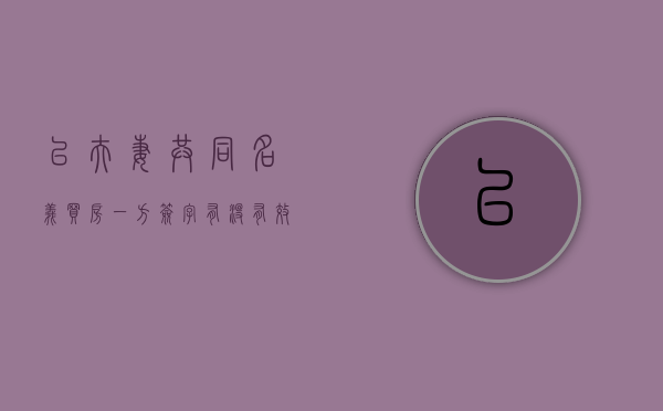 以夫妻共同名义买房,一方签字有没有效力呢（夫妻共同购买房子登记一人名下,归谁所有）