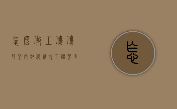 怎么做工伤伤残鉴定（如何进行工伤鉴定?）