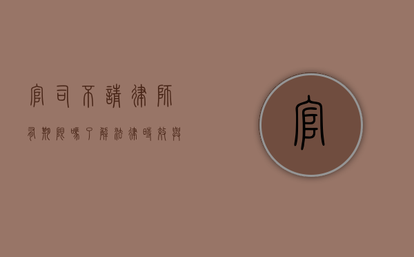 官司不请律师有期限吗？了解法律时效与自我辩护的界限