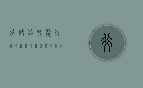 行政离婚应具备的条件是什么？（行政诉讼法）