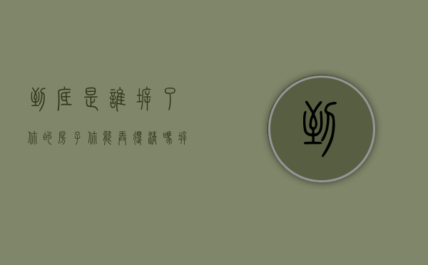 到底是谁拆了你的房子，你能弄得清吗？（拆迁是谁）