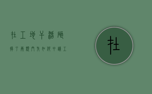 在工地干活砸掉了两颗门牙,如何申请工伤赔偿（工地门牙被打掉一颗能赔偿吗）
