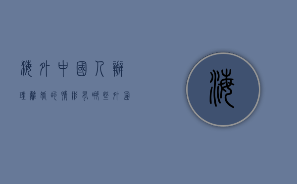 海外中国人办理离婚的情形有哪些（外国人在中国办理离婚）