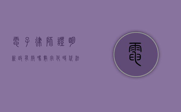 电子律师证明新政有效吗？数字化时代法律服务的变革与挑战