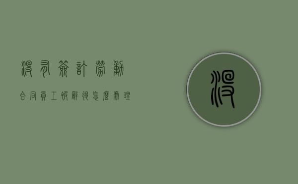 没有签订劳动合同员工被辞退怎么处理（没签劳动合同辞退员工需要赔偿吗）