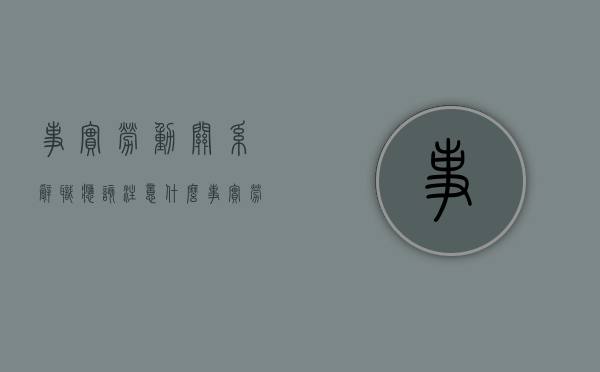 事实劳动关系辞职应该注意什么（事实劳动关系要满足什么条件才能立案）