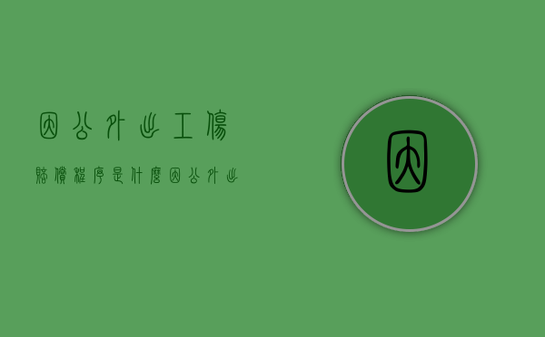 因公外出工伤赔偿程序是什么？（因公外出受伤算工伤吗还是赔偿）