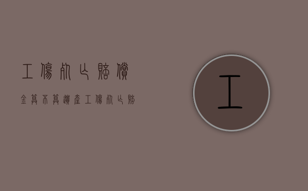 工伤死亡赔偿金算不算遗产（工伤死亡赔偿金是否属于遗产继承范围）