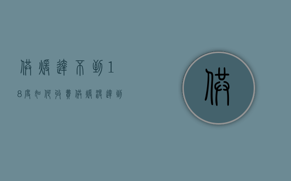 供暖达不到18度如何收费（供暖没达到十八度可以不交钱吗?）