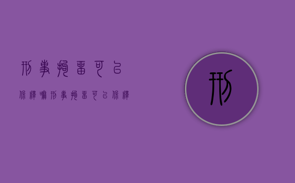 刑事拘留可以保释嘛（刑事拘留可以保释留有案底吗?）
