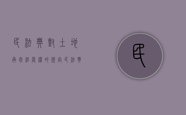 民法典对土地承包经营权的规定（民法典土地承包经营权解读）