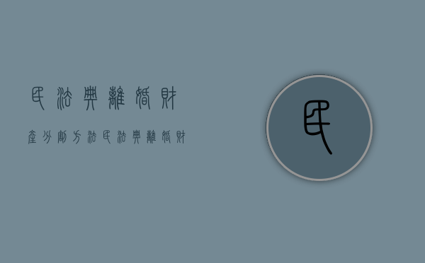 民法典离婚财产分割方法（民法典离婚财产分割方法有哪些）