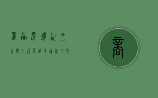 商品房违约金怎么计算(商品房违约金的法律规定) 商品房违约金怎么计算(商品房违约金的法律规定)