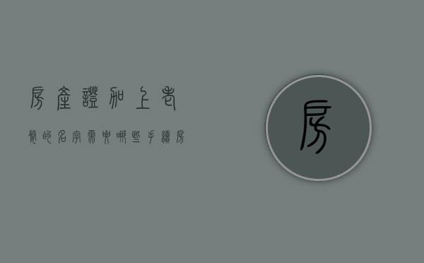 房产证加上老婆的名字需要哪些手续（房产证加老婆的名字需要哪些手续和费用）