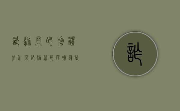 诈骗罪的物证指什么（诈骗罪的证据链是什么）