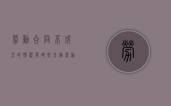 劳动合同不成立的情况有哪些方面（劳动合同不成立的条件）
