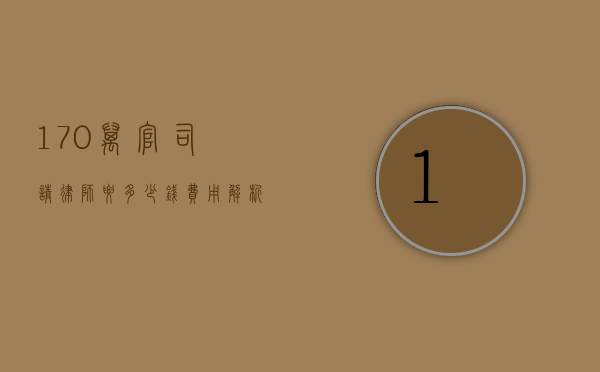 170万官司请律师要多少钱？费用解析与影响因素