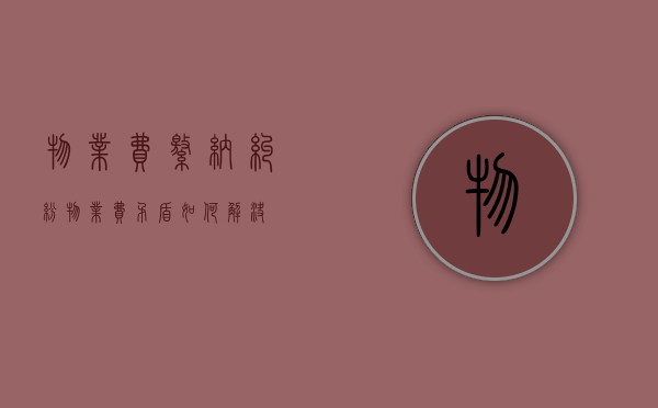 物业费缴纳纠纷（物业费矛盾如何解决）
