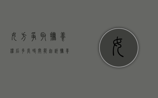 女方争取抚养权后多长时间能起诉抚养费（女方争取到抚养权需要什么条件和手续）