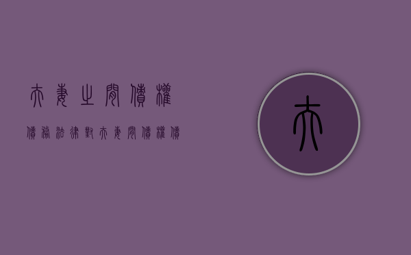 夫妻之间债权债务（法律对夫妻间债权债务的处理是怎样规定的）