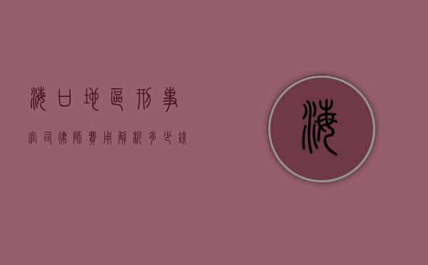 海口地区刑事官司律师费用解析，多少钱才能请到专业律师？