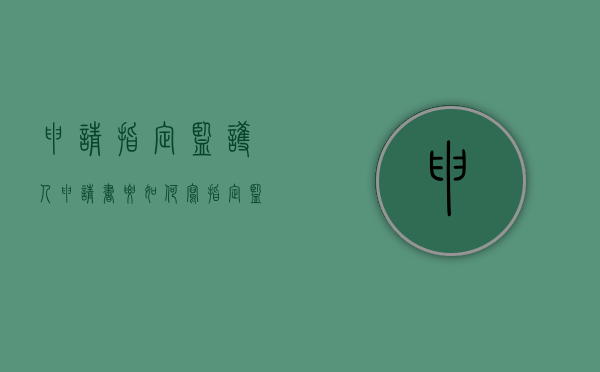 申请指定监护人申请书要如何写（指定监护人申请书怎么写）